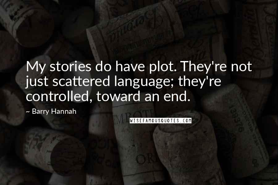 Barry Hannah Quotes: My stories do have plot. They're not just scattered language; they're controlled, toward an end.