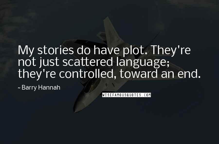 Barry Hannah Quotes: My stories do have plot. They're not just scattered language; they're controlled, toward an end.