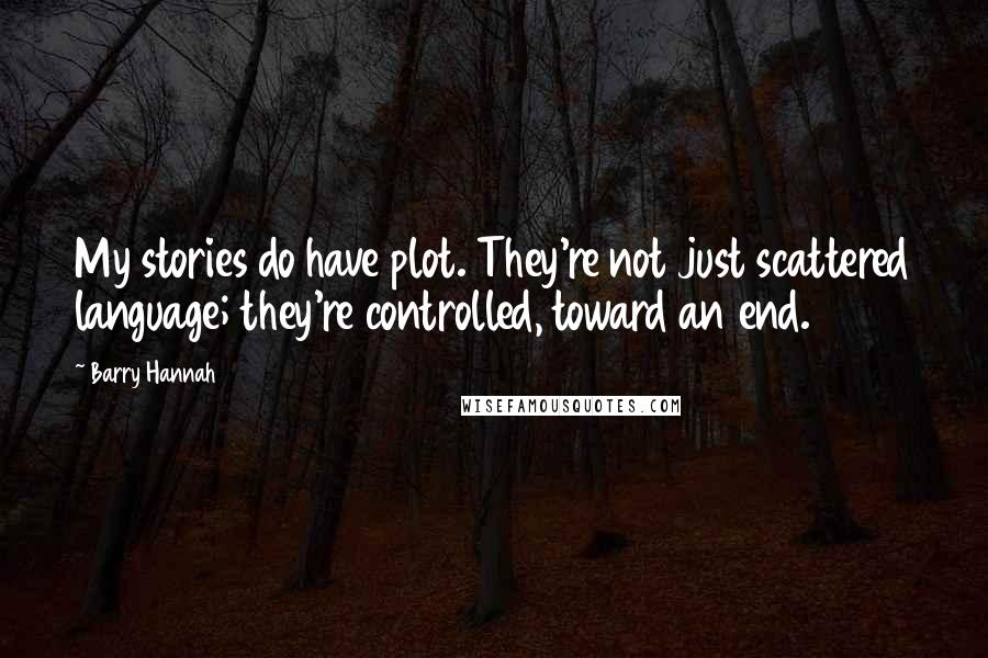 Barry Hannah Quotes: My stories do have plot. They're not just scattered language; they're controlled, toward an end.