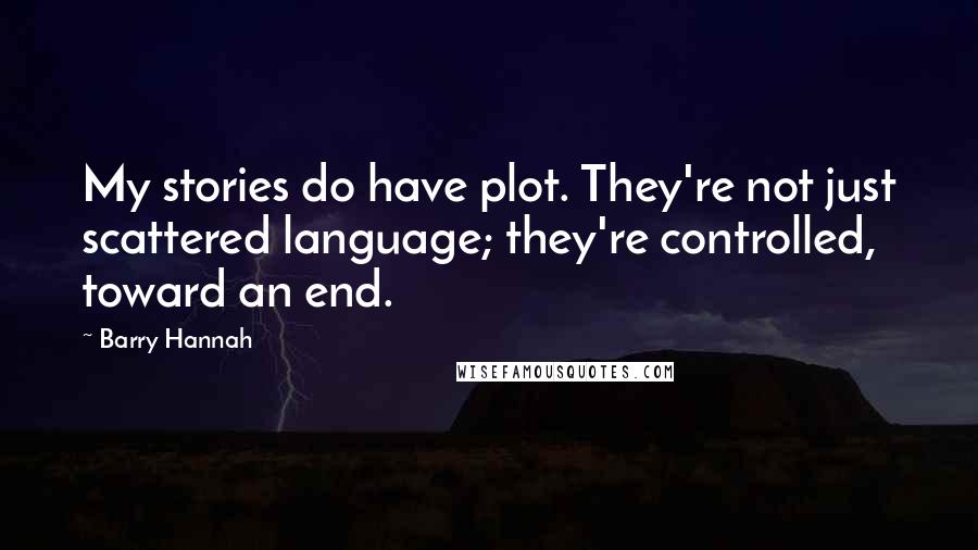 Barry Hannah Quotes: My stories do have plot. They're not just scattered language; they're controlled, toward an end.