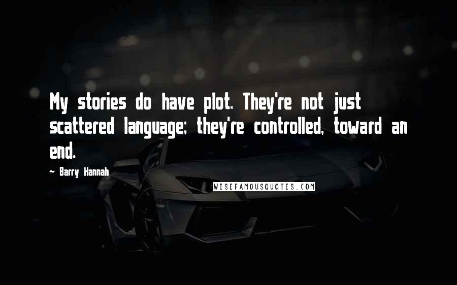 Barry Hannah Quotes: My stories do have plot. They're not just scattered language; they're controlled, toward an end.