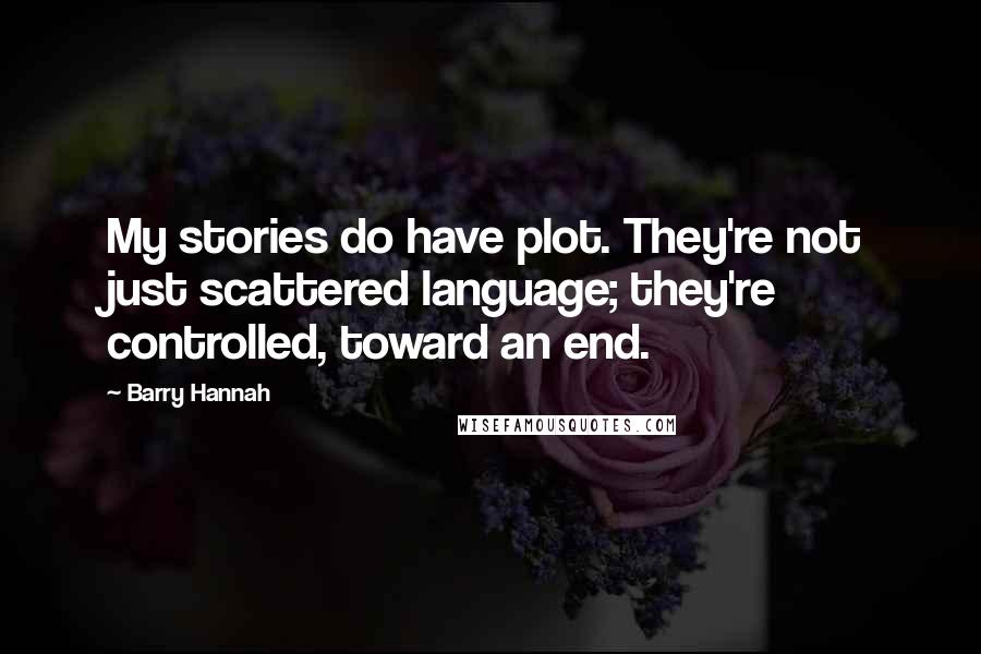 Barry Hannah Quotes: My stories do have plot. They're not just scattered language; they're controlled, toward an end.