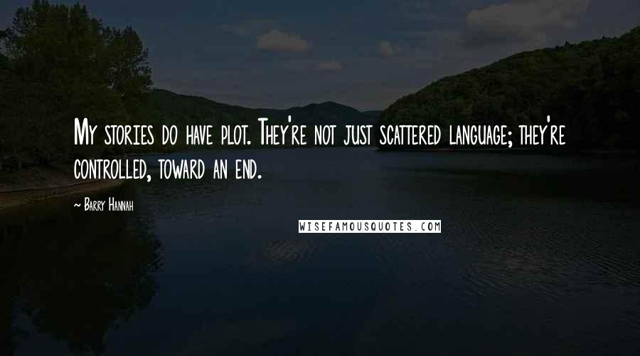 Barry Hannah Quotes: My stories do have plot. They're not just scattered language; they're controlled, toward an end.