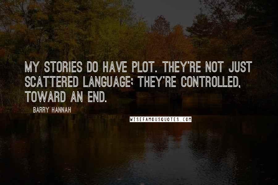 Barry Hannah Quotes: My stories do have plot. They're not just scattered language; they're controlled, toward an end.