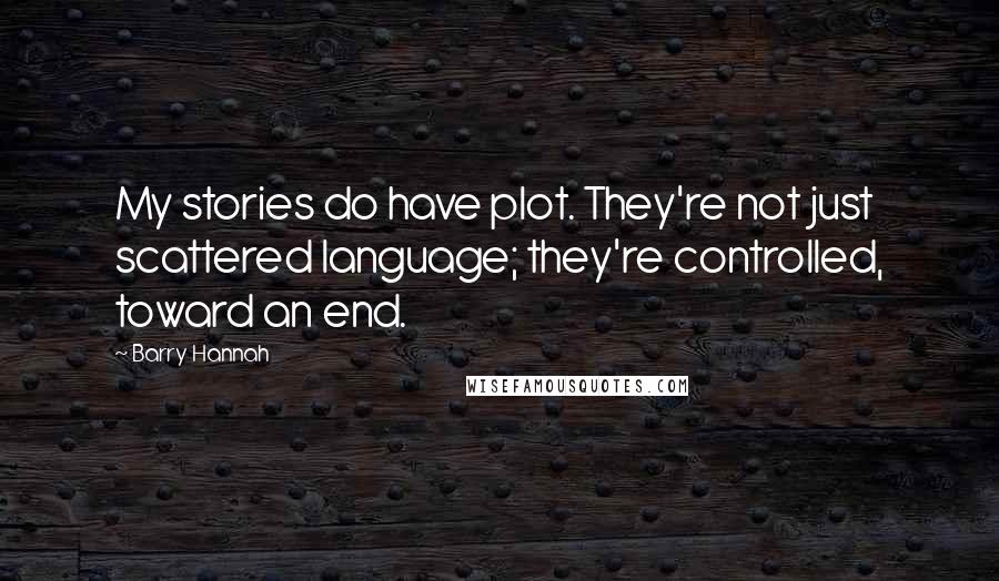 Barry Hannah Quotes: My stories do have plot. They're not just scattered language; they're controlled, toward an end.