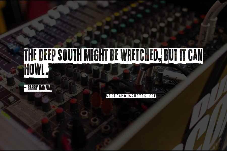 Barry Hannah Quotes: The Deep South might be wretched, but it can howl.