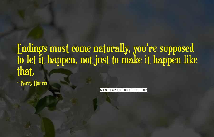Barry Harris Quotes: Endings must come naturally, you're supposed to let it happen, not just to make it happen like that.
