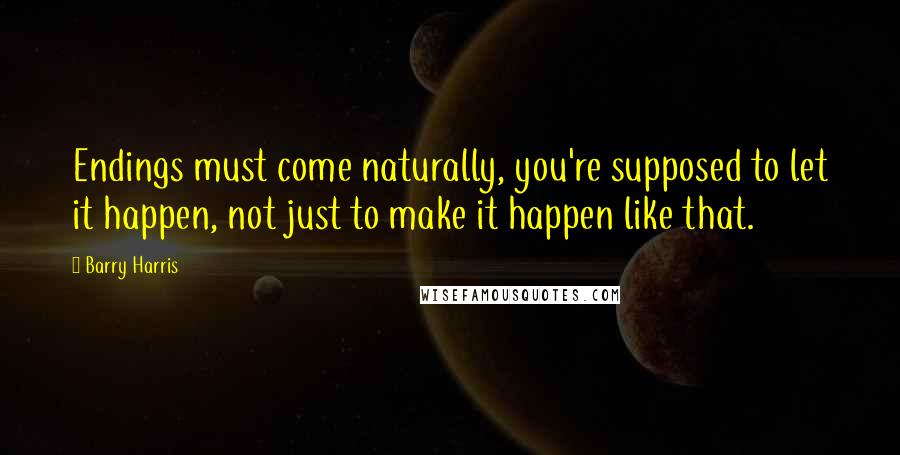 Barry Harris Quotes: Endings must come naturally, you're supposed to let it happen, not just to make it happen like that.