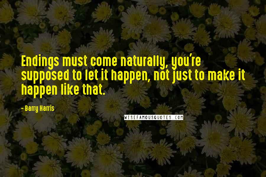 Barry Harris Quotes: Endings must come naturally, you're supposed to let it happen, not just to make it happen like that.