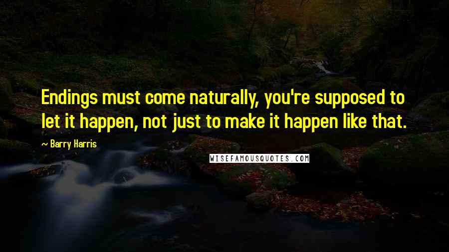 Barry Harris Quotes: Endings must come naturally, you're supposed to let it happen, not just to make it happen like that.
