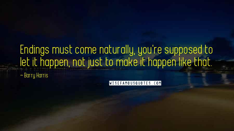 Barry Harris Quotes: Endings must come naturally, you're supposed to let it happen, not just to make it happen like that.