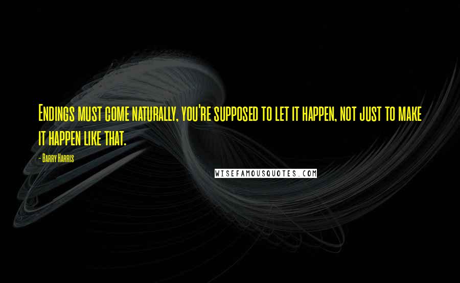 Barry Harris Quotes: Endings must come naturally, you're supposed to let it happen, not just to make it happen like that.