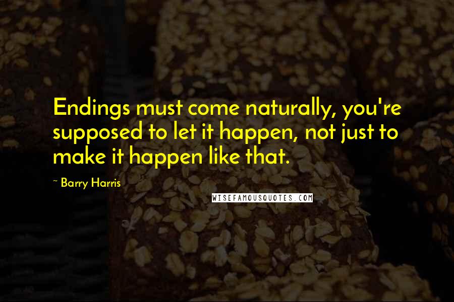 Barry Harris Quotes: Endings must come naturally, you're supposed to let it happen, not just to make it happen like that.