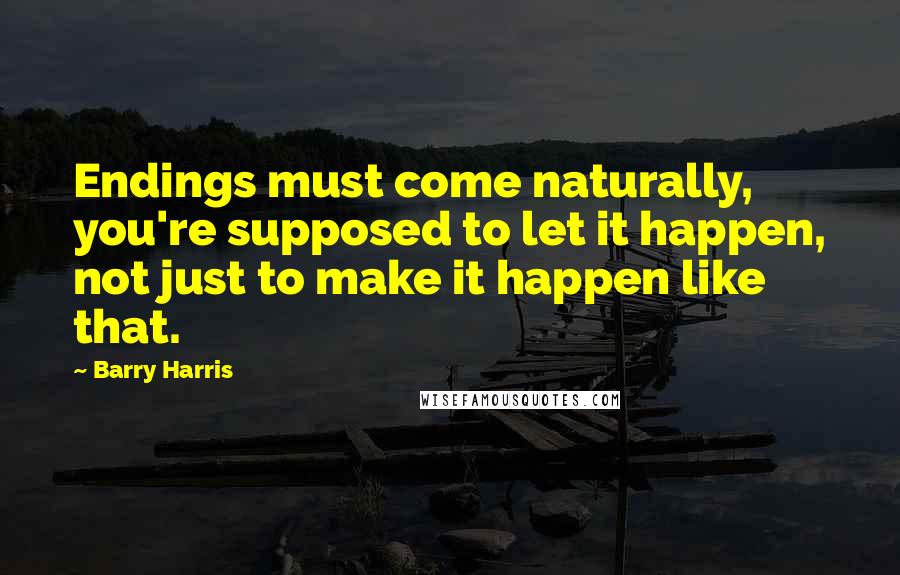 Barry Harris Quotes: Endings must come naturally, you're supposed to let it happen, not just to make it happen like that.