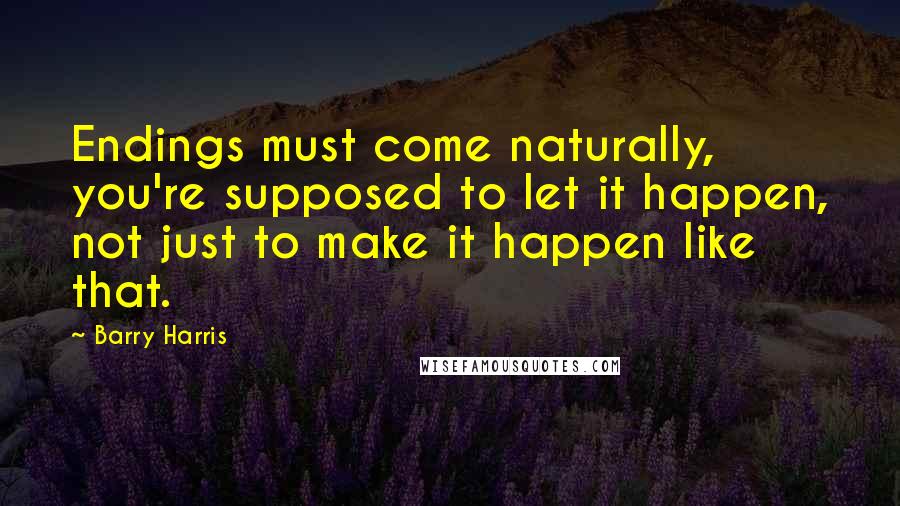Barry Harris Quotes: Endings must come naturally, you're supposed to let it happen, not just to make it happen like that.