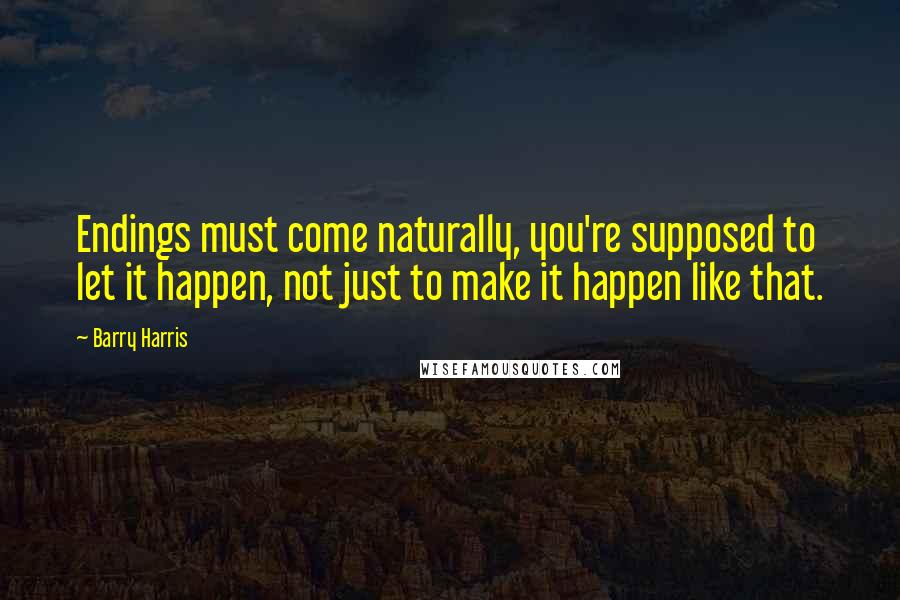 Barry Harris Quotes: Endings must come naturally, you're supposed to let it happen, not just to make it happen like that.