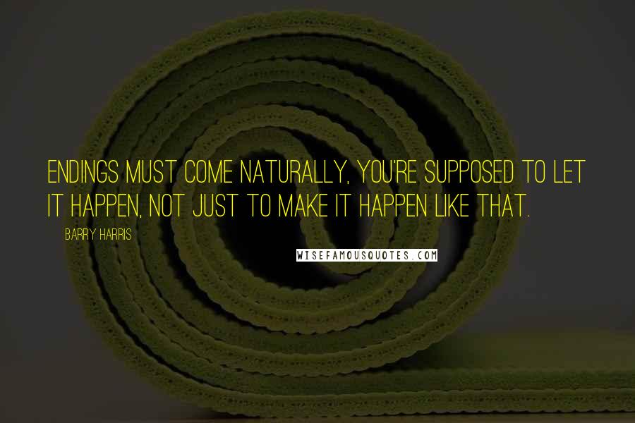 Barry Harris Quotes: Endings must come naturally, you're supposed to let it happen, not just to make it happen like that.