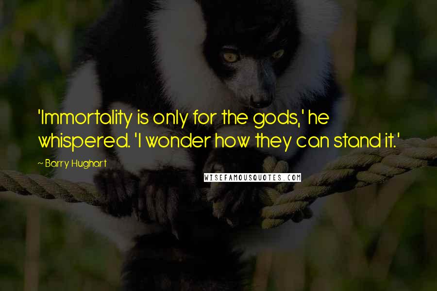 Barry Hughart Quotes: 'Immortality is only for the gods,' he whispered. 'I wonder how they can stand it.'