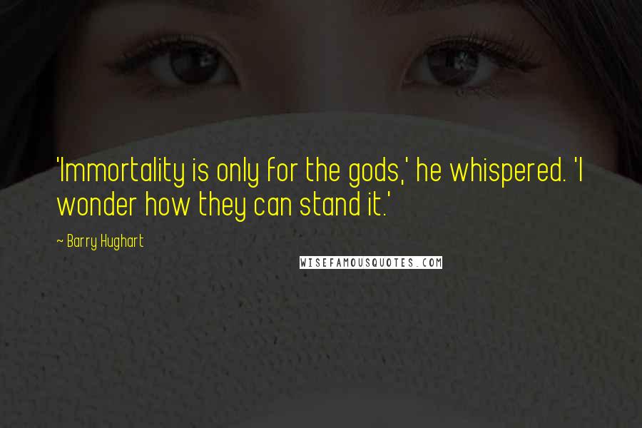 Barry Hughart Quotes: 'Immortality is only for the gods,' he whispered. 'I wonder how they can stand it.'