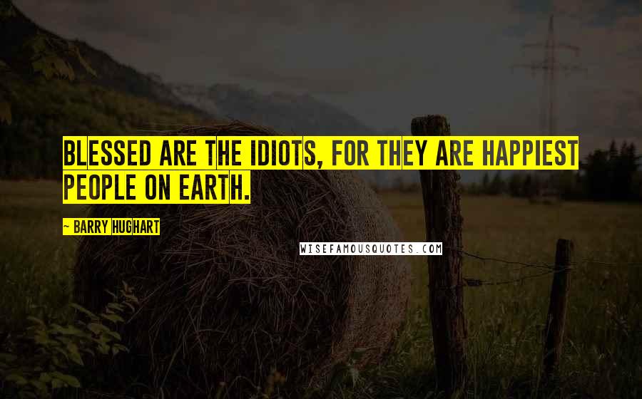 Barry Hughart Quotes: Blessed are the idiots, for they are happiest people on earth.