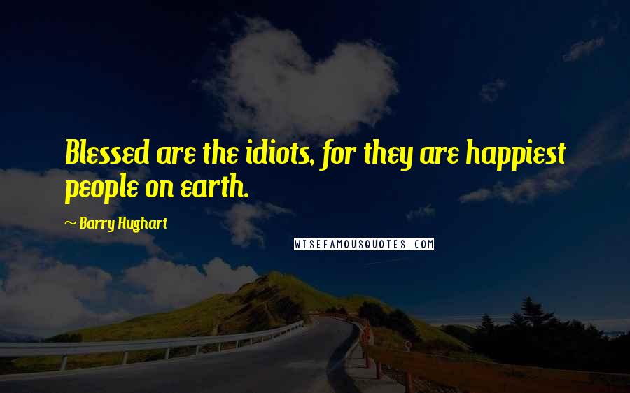 Barry Hughart Quotes: Blessed are the idiots, for they are happiest people on earth.