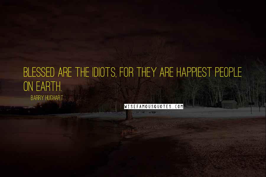 Barry Hughart Quotes: Blessed are the idiots, for they are happiest people on earth.