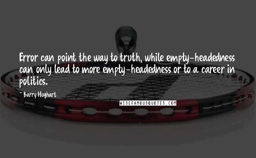 Barry Hughart Quotes: Error can point the way to truth, while empty-headedness can only lead to more empty-headedness or to a career in politics.