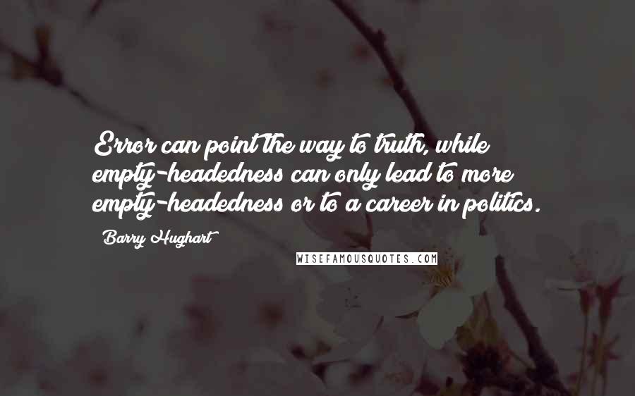 Barry Hughart Quotes: Error can point the way to truth, while empty-headedness can only lead to more empty-headedness or to a career in politics.