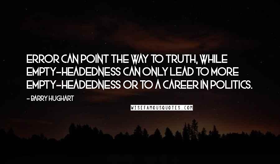 Barry Hughart Quotes: Error can point the way to truth, while empty-headedness can only lead to more empty-headedness or to a career in politics.