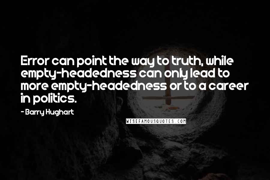 Barry Hughart Quotes: Error can point the way to truth, while empty-headedness can only lead to more empty-headedness or to a career in politics.