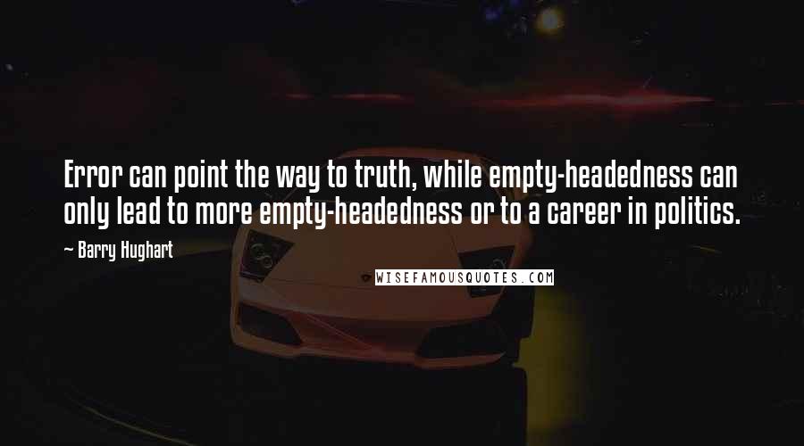 Barry Hughart Quotes: Error can point the way to truth, while empty-headedness can only lead to more empty-headedness or to a career in politics.