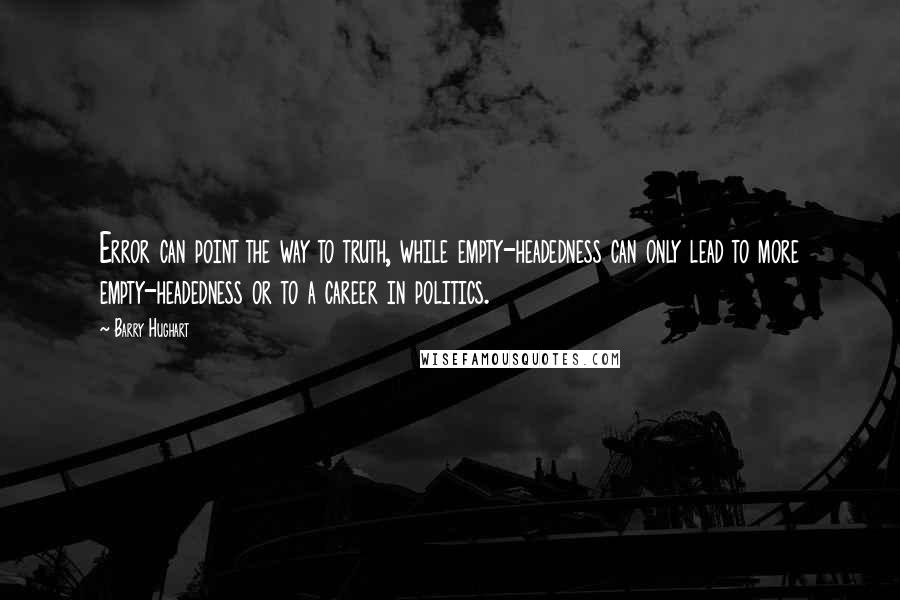 Barry Hughart Quotes: Error can point the way to truth, while empty-headedness can only lead to more empty-headedness or to a career in politics.