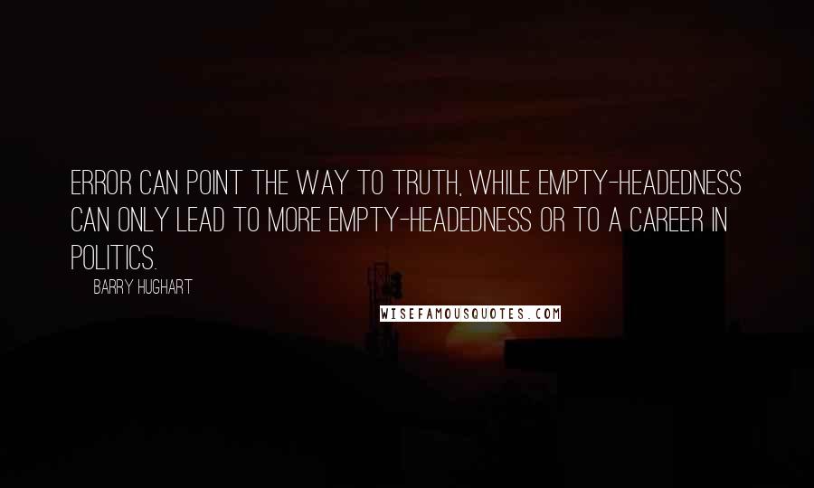 Barry Hughart Quotes: Error can point the way to truth, while empty-headedness can only lead to more empty-headedness or to a career in politics.