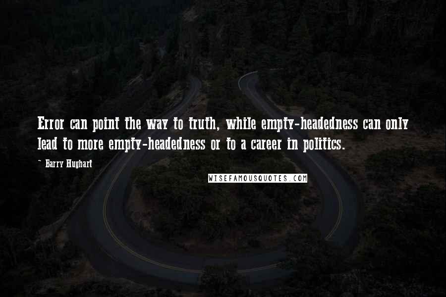 Barry Hughart Quotes: Error can point the way to truth, while empty-headedness can only lead to more empty-headedness or to a career in politics.