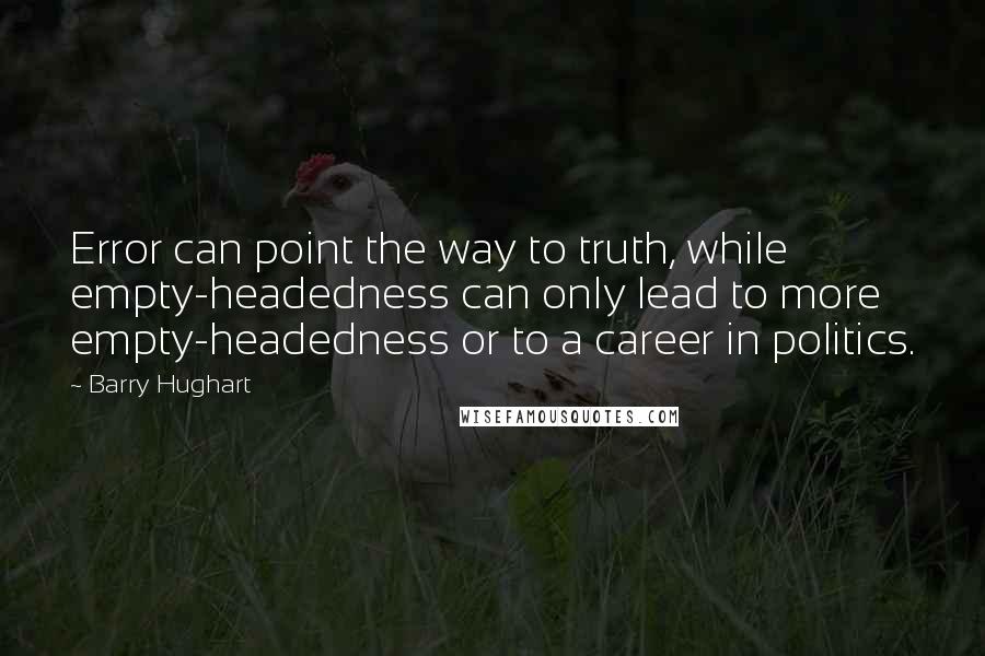 Barry Hughart Quotes: Error can point the way to truth, while empty-headedness can only lead to more empty-headedness or to a career in politics.