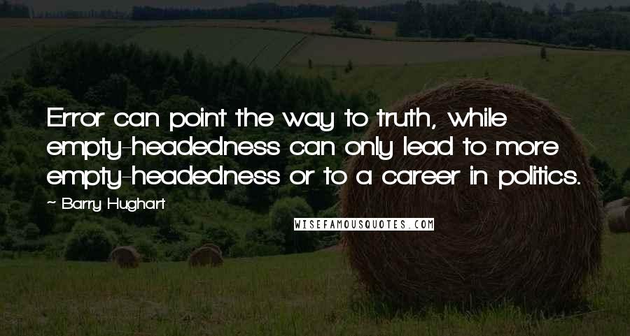 Barry Hughart Quotes: Error can point the way to truth, while empty-headedness can only lead to more empty-headedness or to a career in politics.