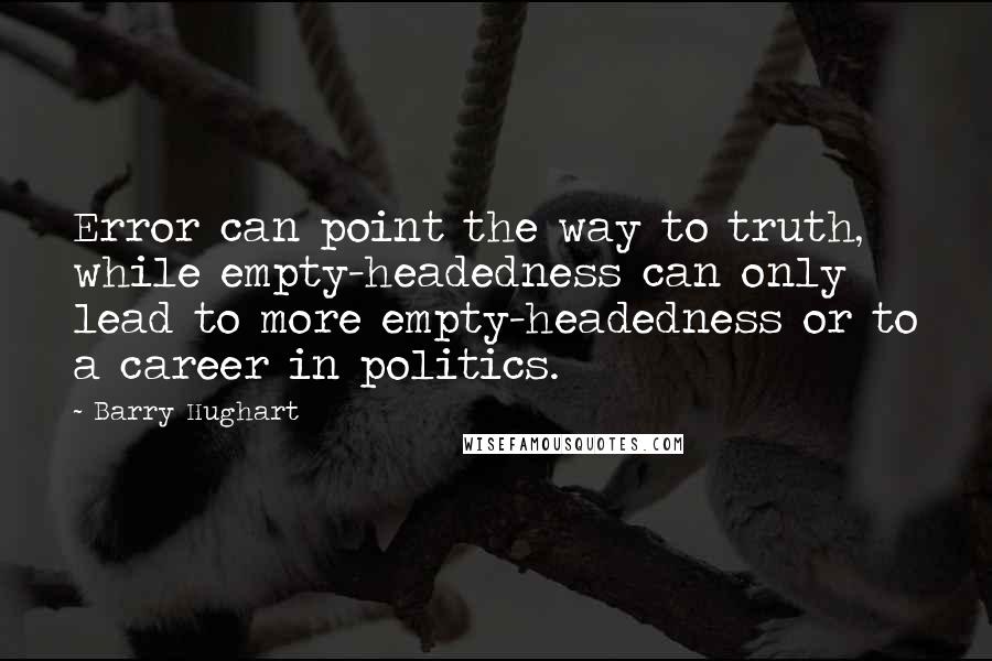 Barry Hughart Quotes: Error can point the way to truth, while empty-headedness can only lead to more empty-headedness or to a career in politics.