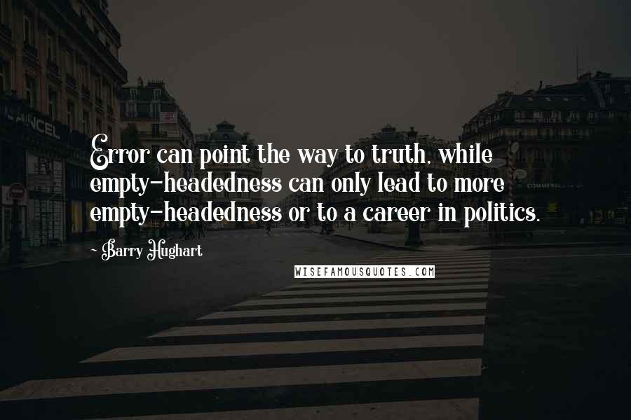 Barry Hughart Quotes: Error can point the way to truth, while empty-headedness can only lead to more empty-headedness or to a career in politics.