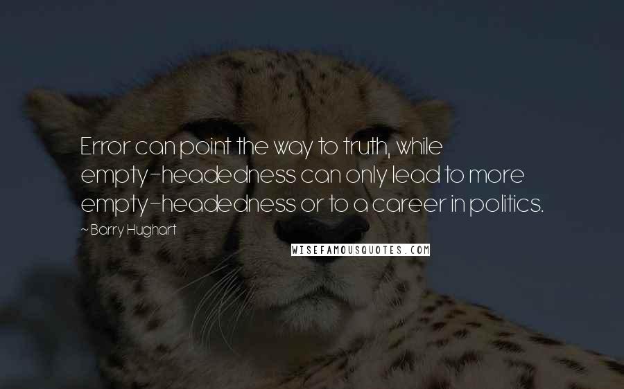 Barry Hughart Quotes: Error can point the way to truth, while empty-headedness can only lead to more empty-headedness or to a career in politics.