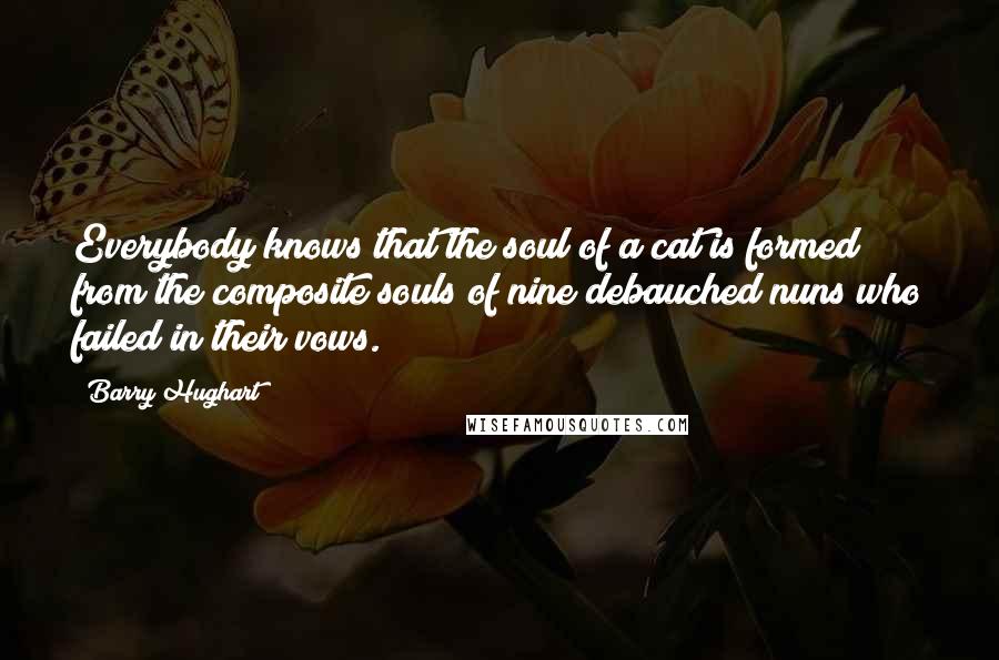 Barry Hughart Quotes: Everybody knows that the soul of a cat is formed from the composite souls of nine debauched nuns who failed in their vows.