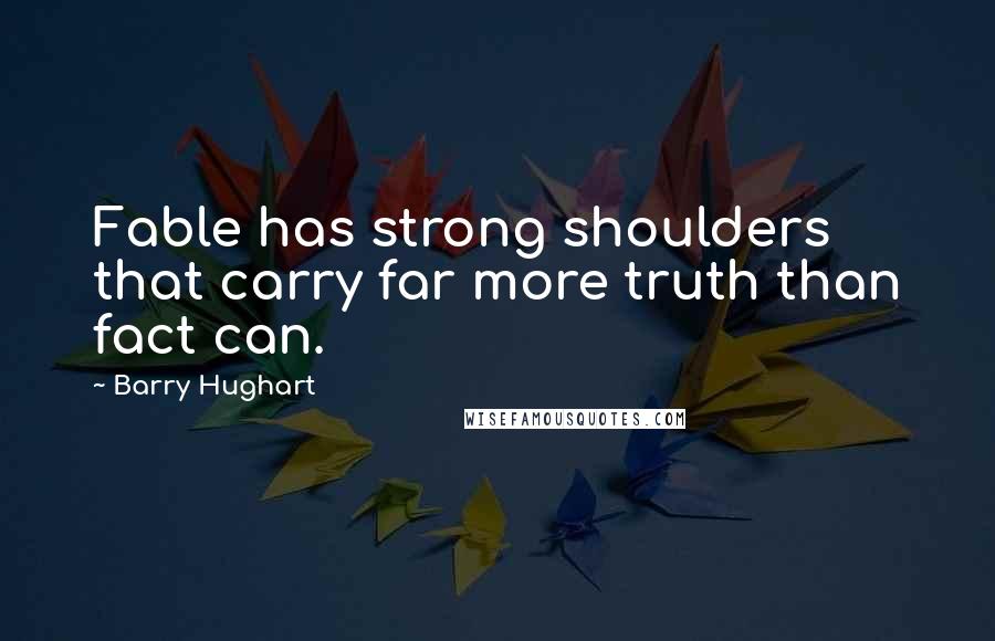 Barry Hughart Quotes: Fable has strong shoulders that carry far more truth than fact can.