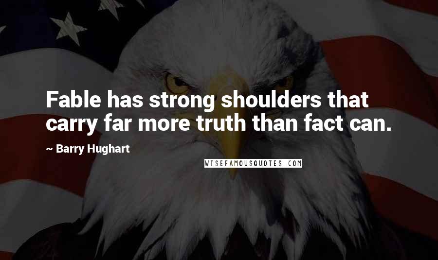 Barry Hughart Quotes: Fable has strong shoulders that carry far more truth than fact can.