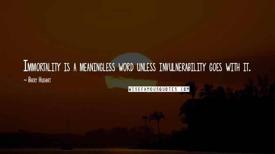 Barry Hughart Quotes: Immortality is a meaningless word unless invulnerability goes with it.