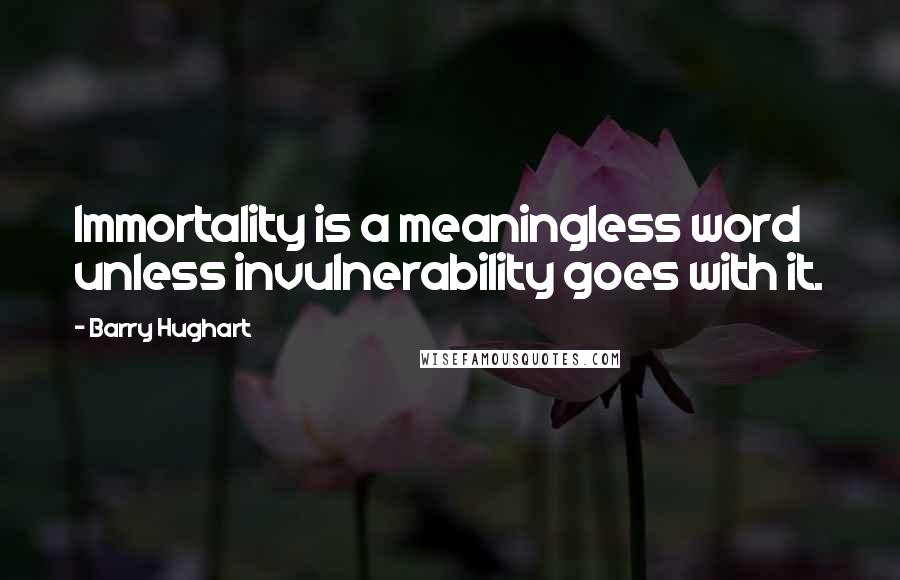 Barry Hughart Quotes: Immortality is a meaningless word unless invulnerability goes with it.