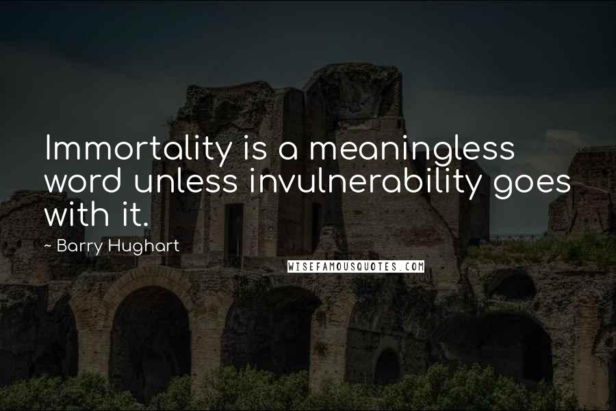 Barry Hughart Quotes: Immortality is a meaningless word unless invulnerability goes with it.