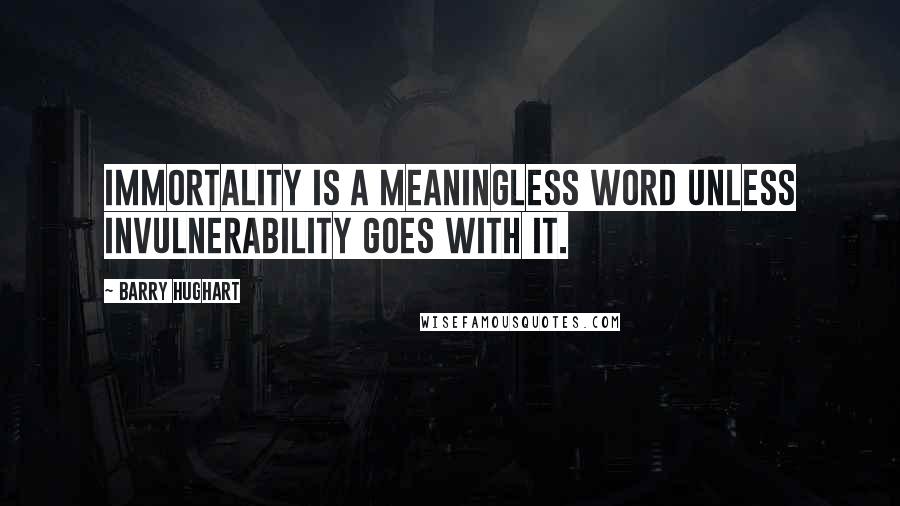 Barry Hughart Quotes: Immortality is a meaningless word unless invulnerability goes with it.