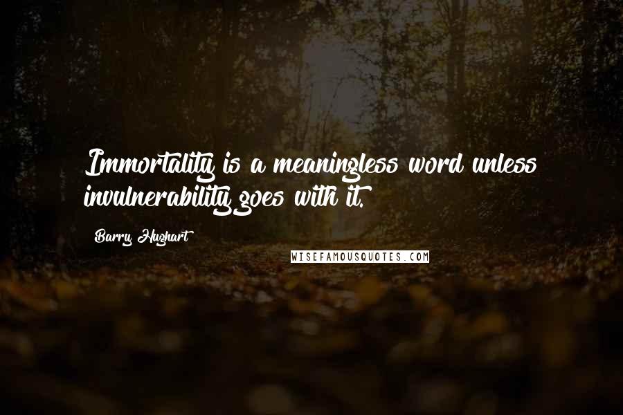 Barry Hughart Quotes: Immortality is a meaningless word unless invulnerability goes with it.