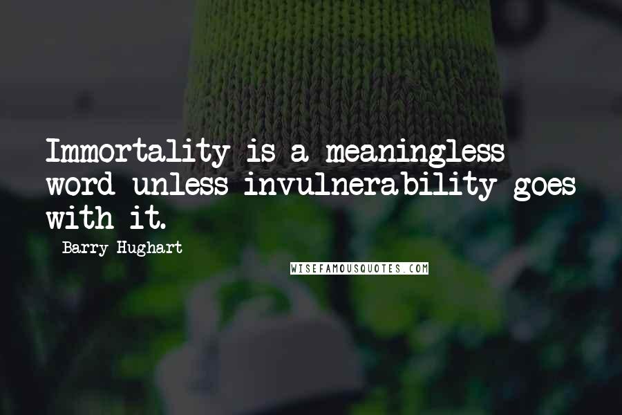 Barry Hughart Quotes: Immortality is a meaningless word unless invulnerability goes with it.