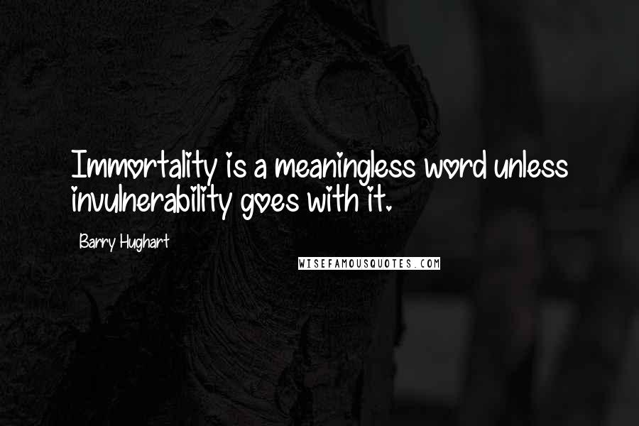 Barry Hughart Quotes: Immortality is a meaningless word unless invulnerability goes with it.