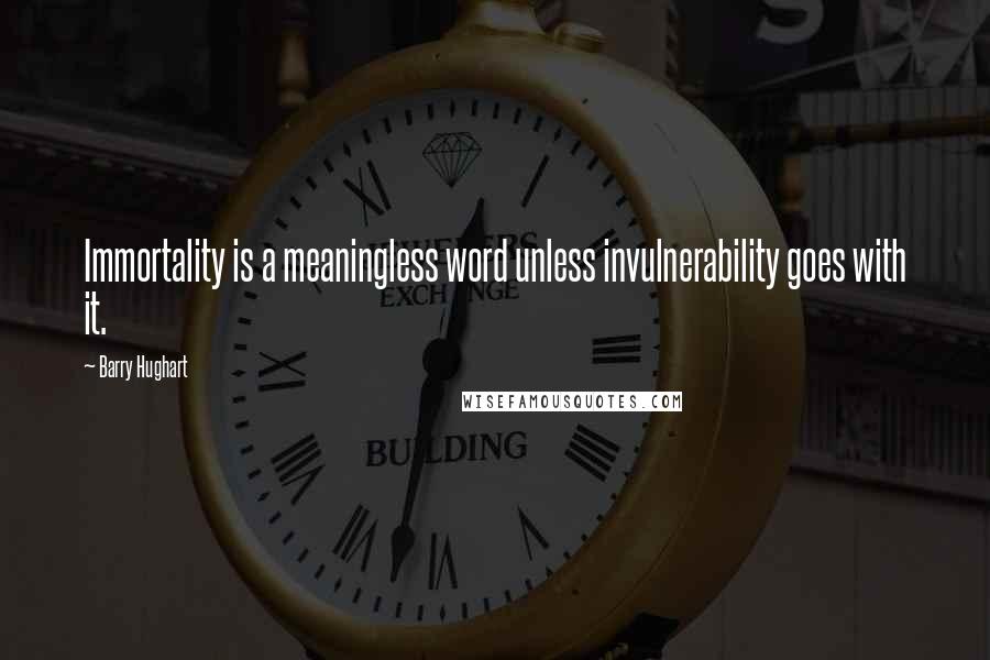 Barry Hughart Quotes: Immortality is a meaningless word unless invulnerability goes with it.